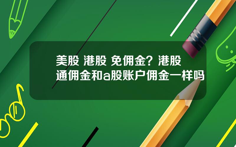 美股 港股 免佣金？港股通佣金和a股账户佣金一样吗